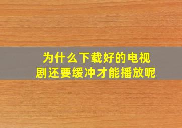 为什么下载好的电视剧还要缓冲才能播放呢