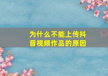 为什么不能上传抖音视频作品的原因