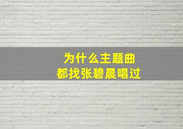 为什么主题曲都找张碧晨唱过