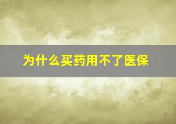 为什么买药用不了医保