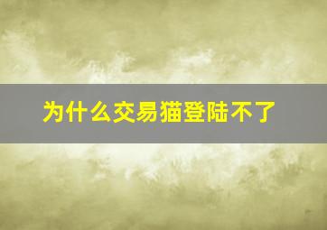 为什么交易猫登陆不了