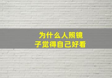 为什么人照镜子觉得自己好看