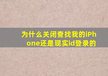 为什么关闭查找我的iPhone还是现实id登录的