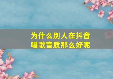 为什么别人在抖音唱歌音质那么好呢