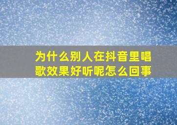 为什么别人在抖音里唱歌效果好听呢怎么回事