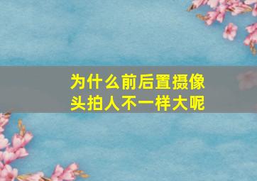 为什么前后置摄像头拍人不一样大呢