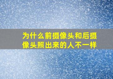 为什么前摄像头和后摄像头照出来的人不一样