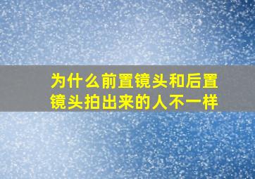 为什么前置镜头和后置镜头拍出来的人不一样