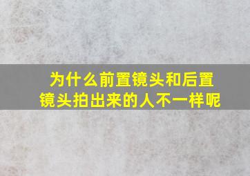 为什么前置镜头和后置镜头拍出来的人不一样呢