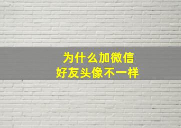 为什么加微信好友头像不一样