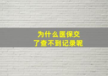 为什么医保交了查不到记录呢