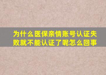 为什么医保亲情账号认证失败就不能认证了呢怎么回事