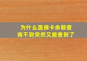 为什么医保卡余额查询不到突然又能查到了