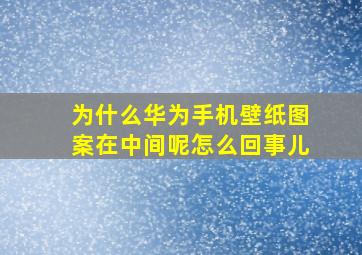 为什么华为手机壁纸图案在中间呢怎么回事儿