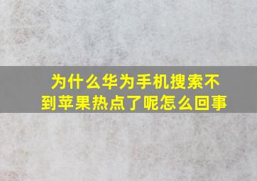 为什么华为手机搜索不到苹果热点了呢怎么回事