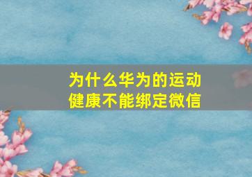 为什么华为的运动健康不能绑定微信