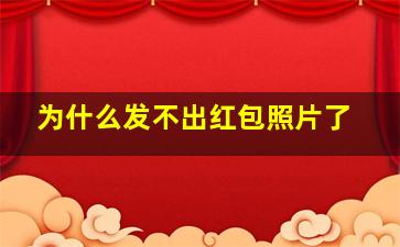 为什么发不出红包照片了