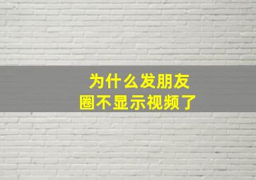 为什么发朋友圈不显示视频了