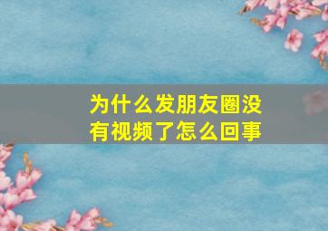 为什么发朋友圈没有视频了怎么回事