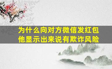 为什么向对方微信发红包他显示出来说有欺诈风险