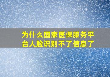 为什么国家医保服务平台人脸识别不了信息了