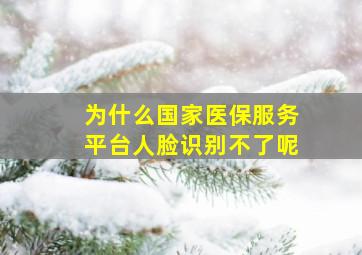 为什么国家医保服务平台人脸识别不了呢