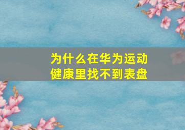 为什么在华为运动健康里找不到表盘