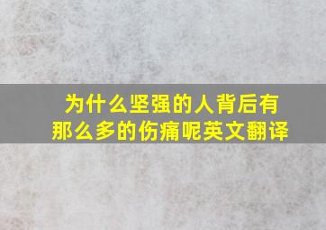 为什么坚强的人背后有那么多的伤痛呢英文翻译