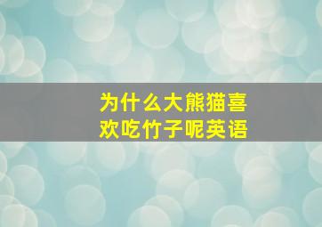 为什么大熊猫喜欢吃竹子呢英语