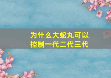 为什么大蛇丸可以控制一代二代三代