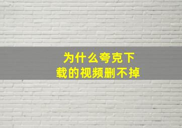 为什么夸克下载的视频删不掉