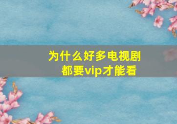 为什么好多电视剧都要vip才能看