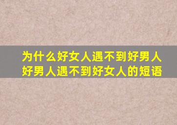 为什么好女人遇不到好男人好男人遇不到好女人的短语