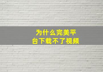 为什么完美平台下载不了视频