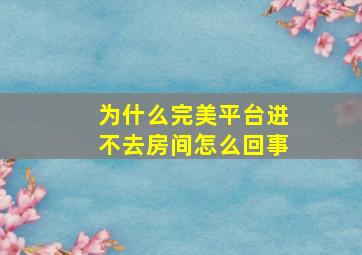 为什么完美平台进不去房间怎么回事