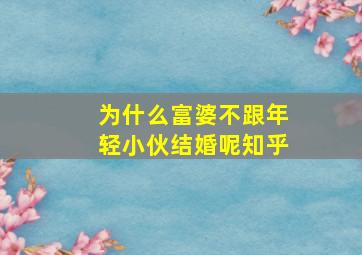 为什么富婆不跟年轻小伙结婚呢知乎