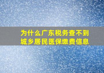 为什么广东税务查不到城乡居民医保缴费信息