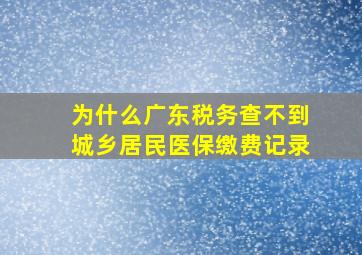 为什么广东税务查不到城乡居民医保缴费记录