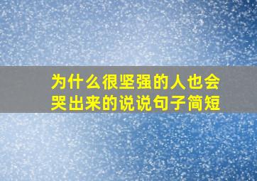 为什么很坚强的人也会哭出来的说说句子简短