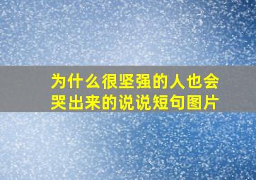 为什么很坚强的人也会哭出来的说说短句图片