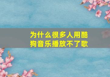 为什么很多人用酷狗音乐播放不了歌