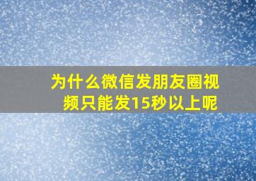 为什么微信发朋友圈视频只能发15秒以上呢