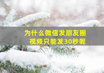 为什么微信发朋友圈视频只能发30秒呢