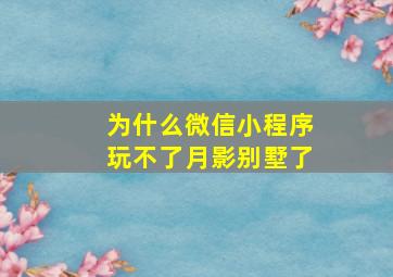 为什么微信小程序玩不了月影别墅了