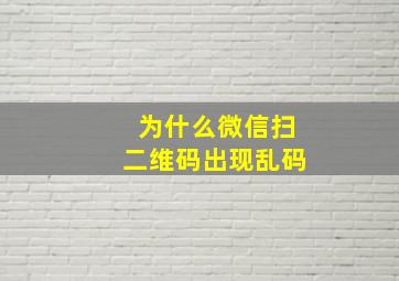 为什么微信扫二维码出现乱码