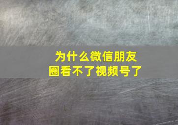 为什么微信朋友圈看不了视频号了