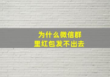 为什么微信群里红包发不出去