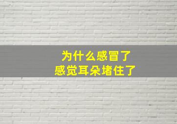 为什么感冒了感觉耳朵堵住了