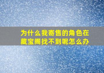 为什么我寄售的角色在藏宝阁找不到呢怎么办