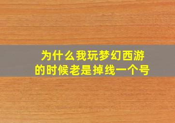 为什么我玩梦幻西游的时候老是掉线一个号